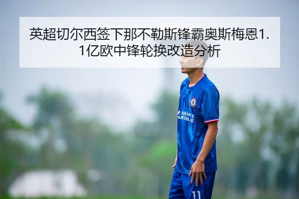 英超切尔西签下那不勒斯锋霸奥斯梅恩1.1亿欧中锋轮换改造分析